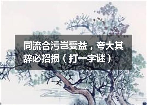 同流合污岂受益，夸大其辞必招损（打一字谜）