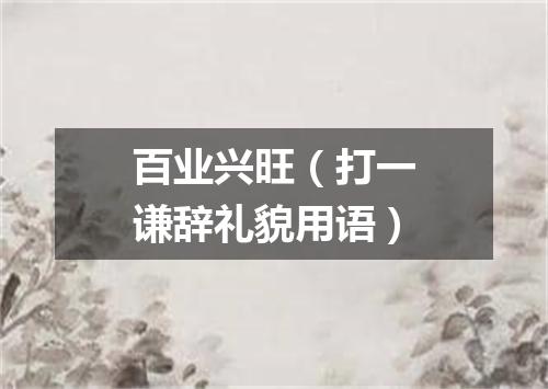 百业兴旺（打一谦辞礼貌用语）