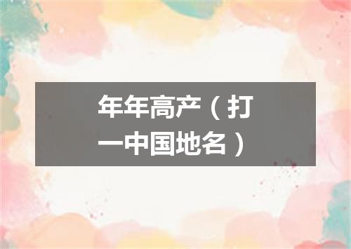 年年高产（打一中国地名）