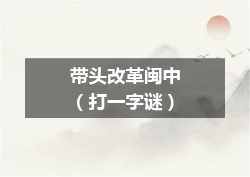 带头改革闽中（打一字谜）