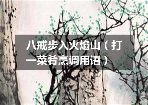 八戒步入火焰山（打一菜肴烹调用语）