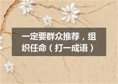 一定要群众推荐，组织任命（打一成语）