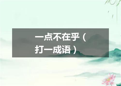 一点不在乎（打一成语）