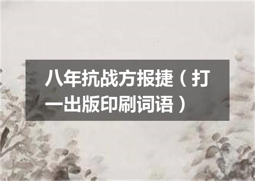 八年抗战方报捷（打一出版印刷词语）