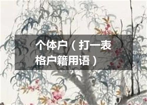 个体户（打一表格户籍用语）