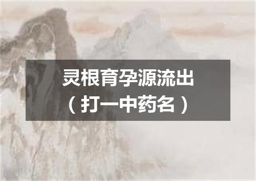 灵根育孕源流出（打一中药名）