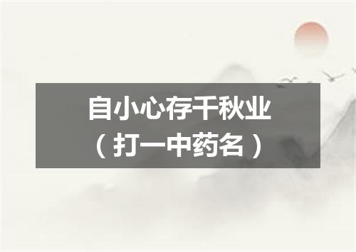 自小心存千秋业（打一中药名）