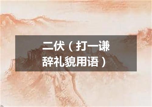 二伏（打一谦辞礼貌用语）