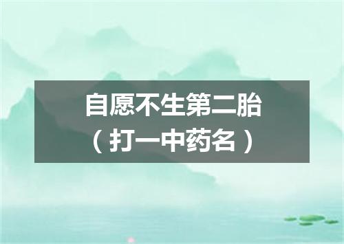 自愿不生第二胎（打一中药名）
