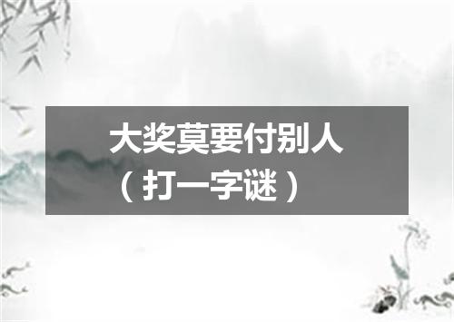 大奖莫要付别人（打一字谜）