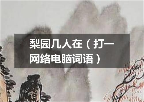 梨园几人在（打一网络电脑词语）