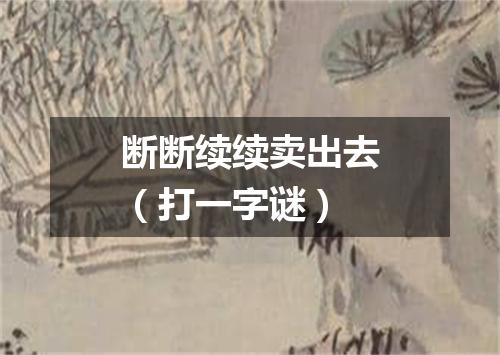 断断续续卖出去（打一字谜）