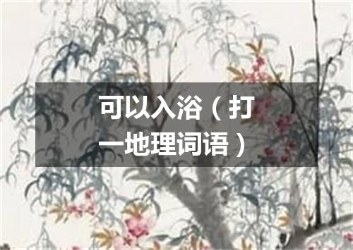 可以入浴（打一地理词语）
