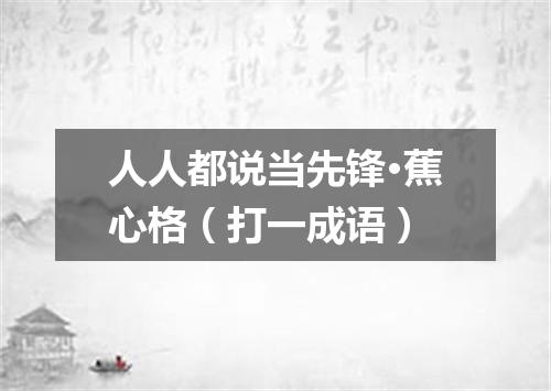 人人都说当先锋·蕉心格（打一成语）