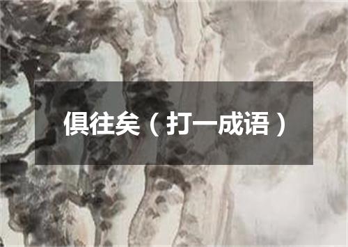 俱往矣（打一成语）