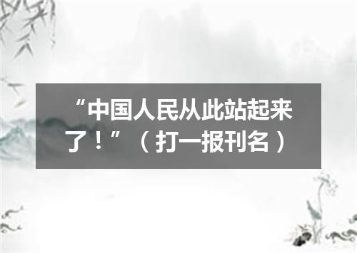 “中国人民从此站起来了！”（打一报刊名）