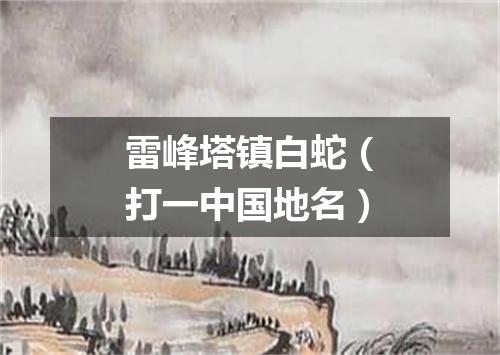 雷峰塔镇白蛇（打一中国地名）