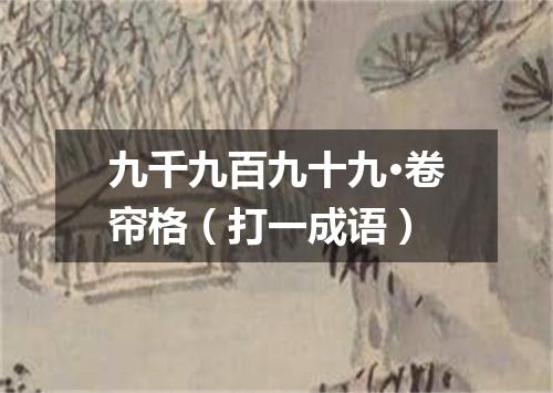 九千九百九十九·卷帘格（打一成语）