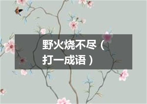 野火烧不尽（打一成语）