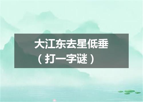 大江东去星低垂（打一字谜）