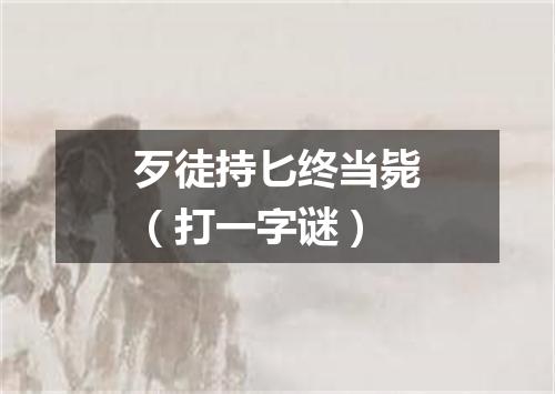 歹徒持匕终当毙（打一字谜）