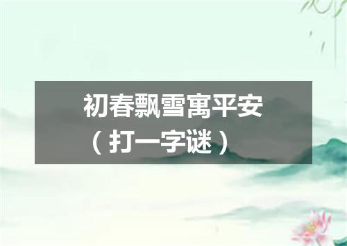 初春飘雪寓平安（打一字谜）
