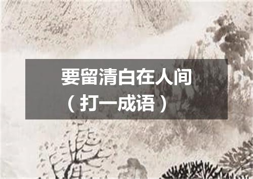 要留清白在人间（打一成语）
