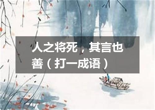 人之将死，其言也善（打一成语）