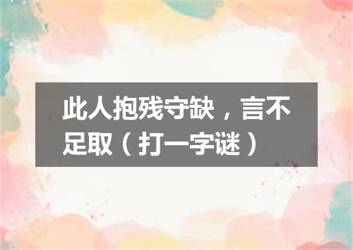 此人抱残守缺，言不足取（打一字谜）