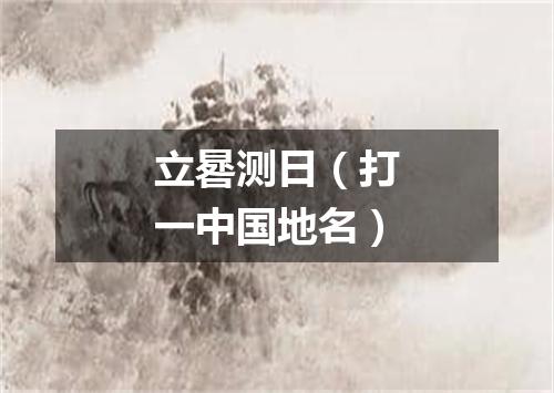 立晷测日（打一中国地名）