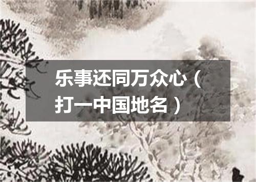 乐事还同万众心（打一中国地名）