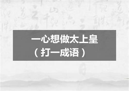 一心想做太上皇（打一成语）