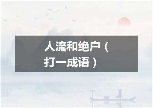 人流和绝户（打一成语）