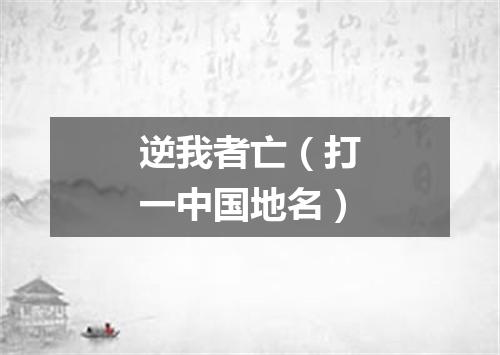 逆我者亡（打一中国地名）