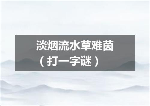 淡烟流水草难茵（打一字谜）