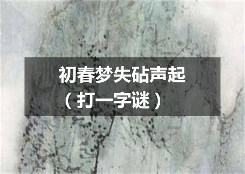 初春梦失砧声起（打一字谜）