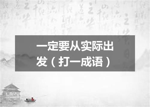 一定要从实际出发（打一成语）