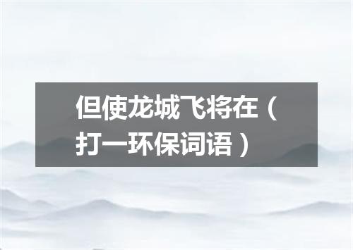但使龙城飞将在（打一环保词语）