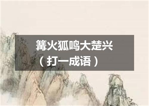 篝火狐鸣大楚兴（打一成语）