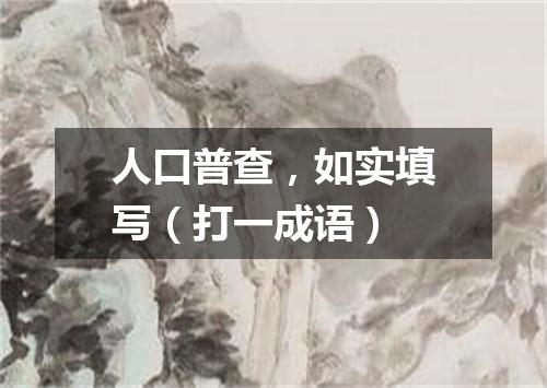 人口普查，如实填写（打一成语）