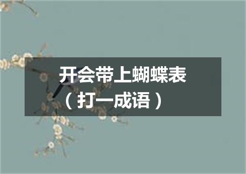 开会带上蝴蝶表（打一成语）