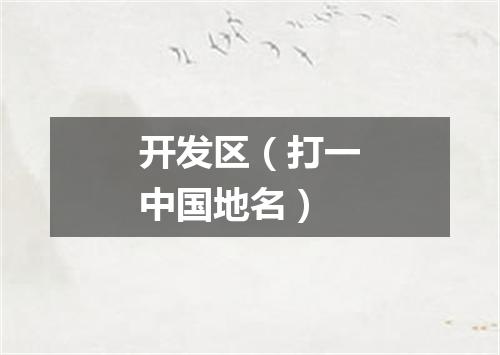开发区（打一中国地名）
