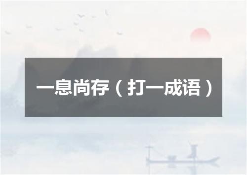 一息尚存（打一成语）