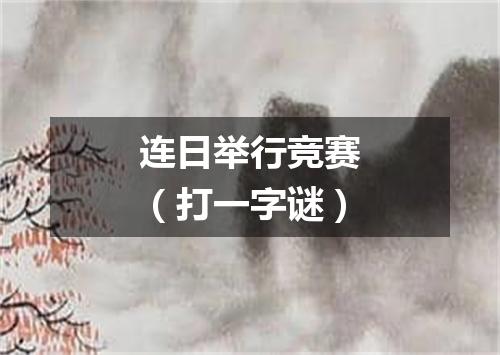 连日举行竞赛（打一字谜）