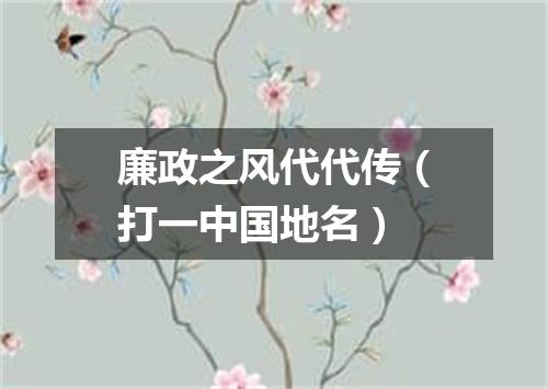 廉政之风代代传（打一中国地名）