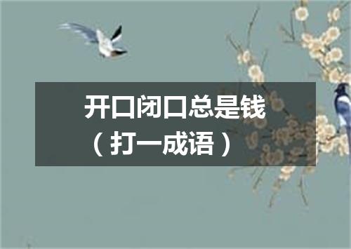 开口闭口总是钱（打一成语）