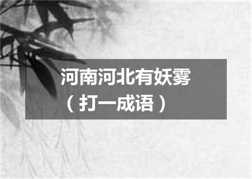 河南河北有妖雾（打一成语）