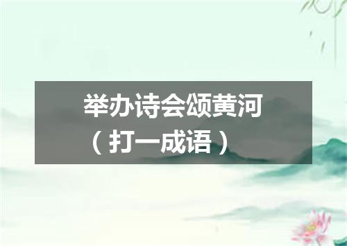 举办诗会颂黄河（打一成语）