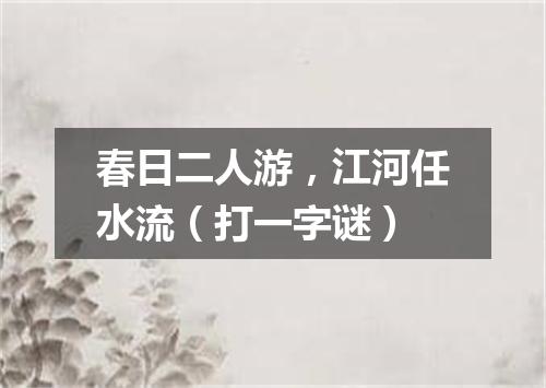 春日二人游，江河任水流（打一字谜）