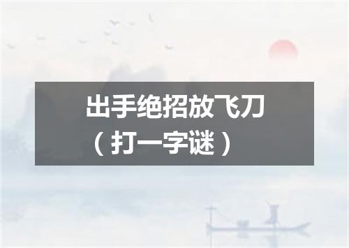 出手绝招放飞刀（打一字谜）